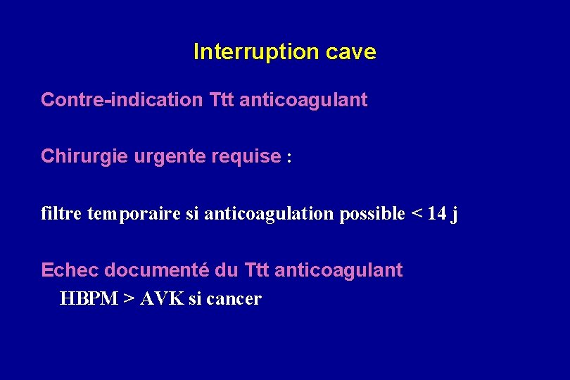 Interruption cave Contre-indication Ttt anticoagulant Chirurgie urgente requise : filtre temporaire si anticoagulation possible