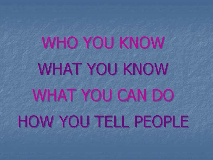 WHO YOU KNOW WHAT YOU CAN DO HOW YOU TELL PEOPLE 