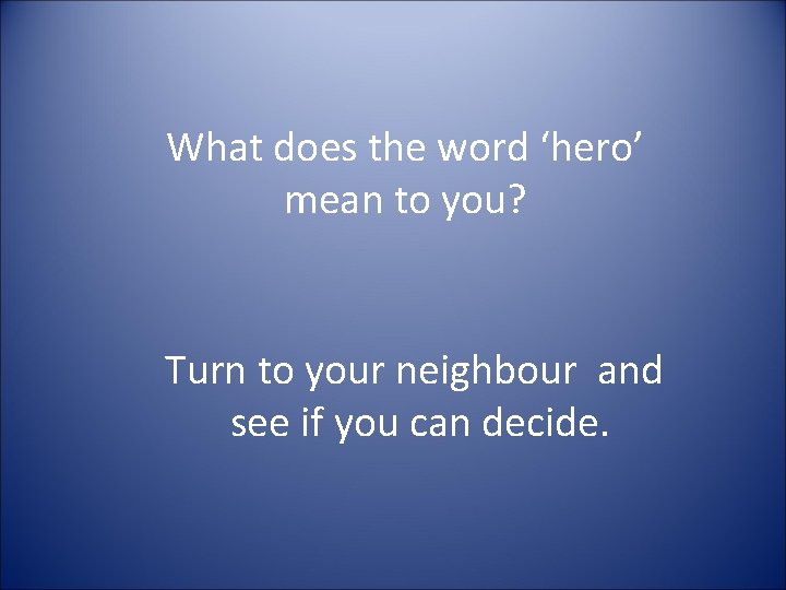What does the word ‘hero’ mean to you? Turn to your neighbour and see