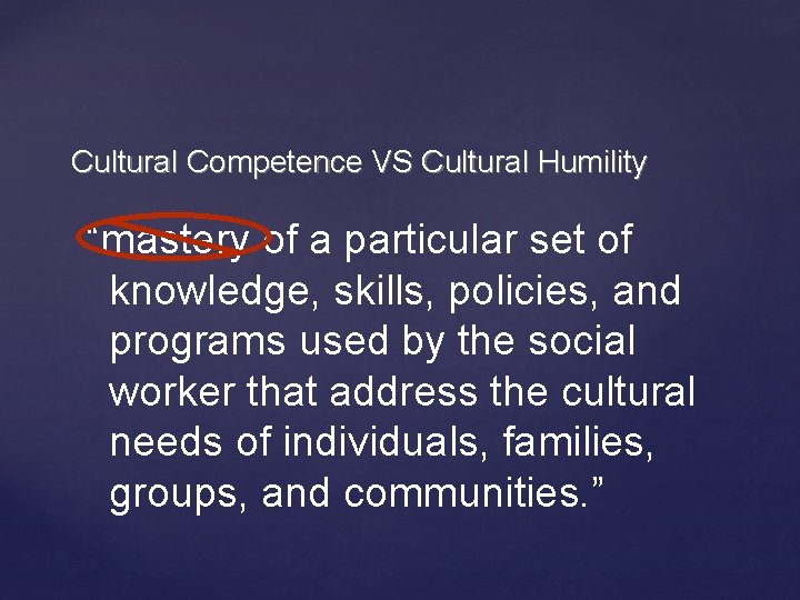 Cultural Competence VS Cultural Humility “mastery of a particular set of knowledge, skills, policies,