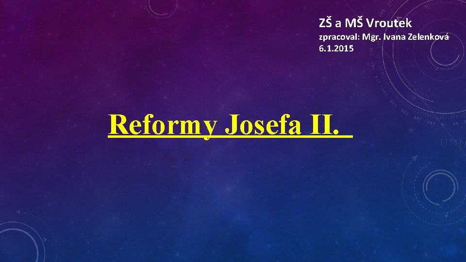 ZŠ a MŠ Vroutek zpracoval: Mgr. Ivana Zelenková 6. 1. 2015 Reformy Josefa II.