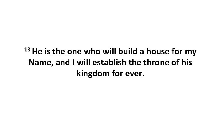 13 He is the one who will build a house for my Name, and