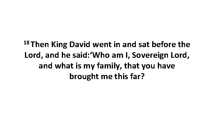 18 Then King David went in and sat before the Lord, and he said: