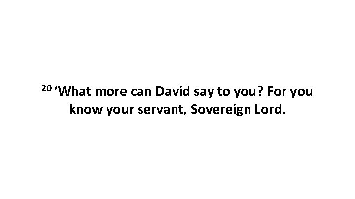 20 ‘What more can David say to you? For you know your servant, Sovereign