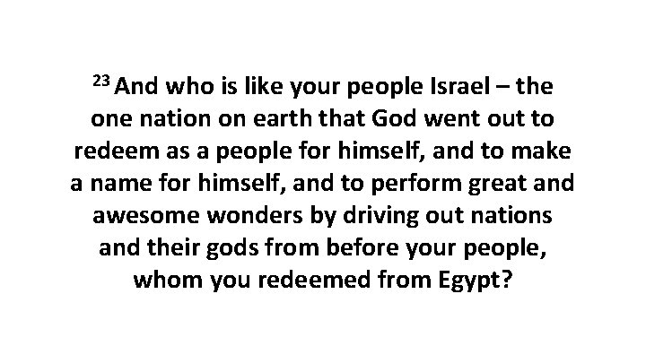 23 And who is like your people Israel – the one nation on earth