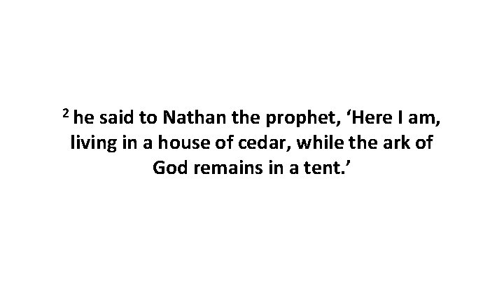 2 he said to Nathan the prophet, ‘Here I am, living in a house