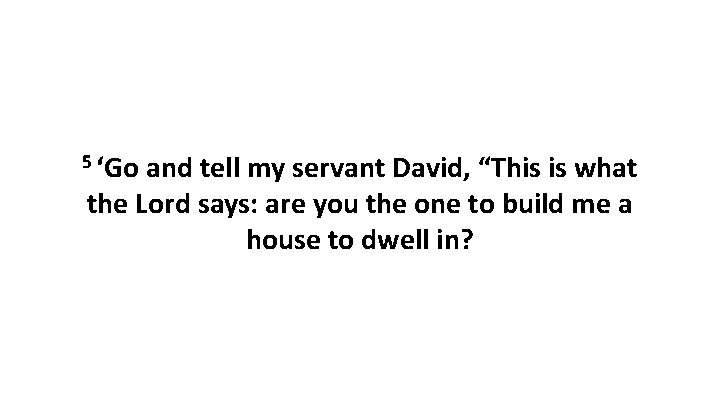 5 ‘Go and tell my servant David, “This is what the Lord says: are