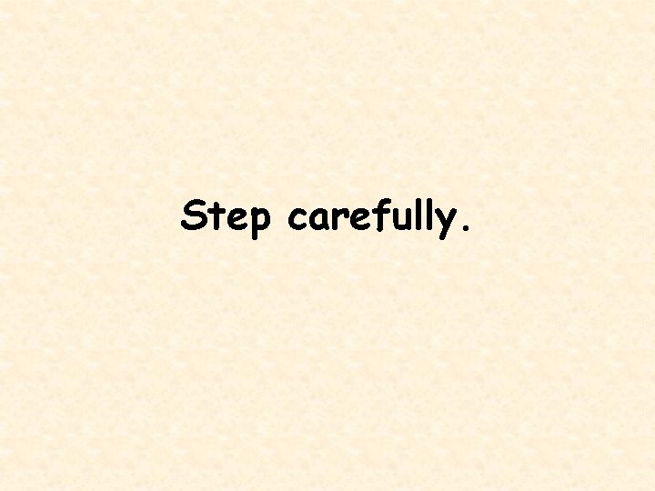 Step carefully. 