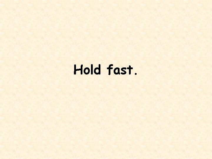 Hold fast. 