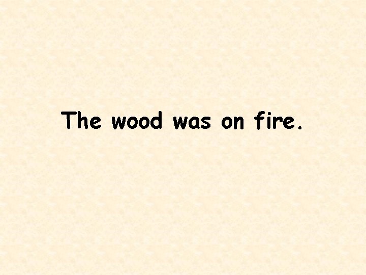 The wood was on fire. 