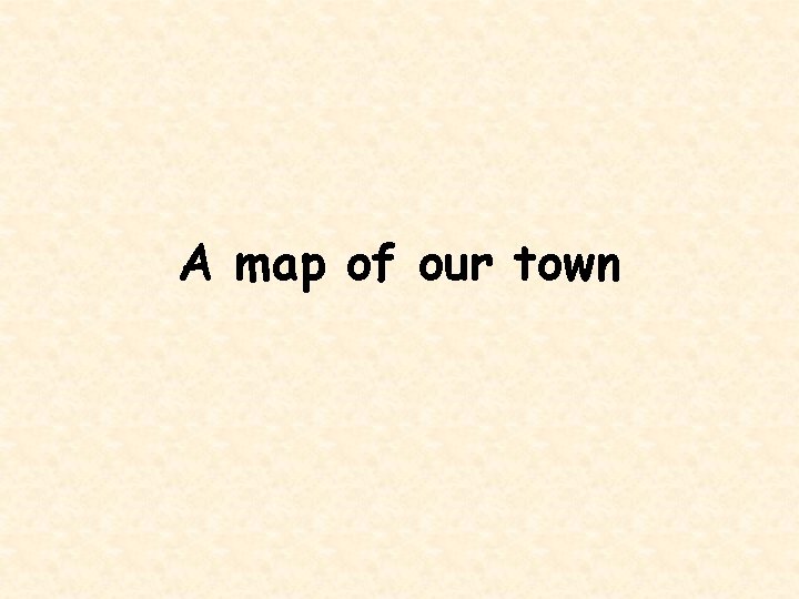 A map of our town 