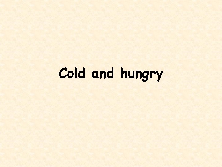 Cold and hungry 