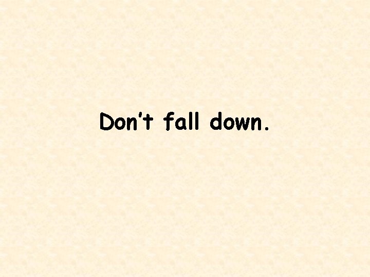 Don’t fall down. 