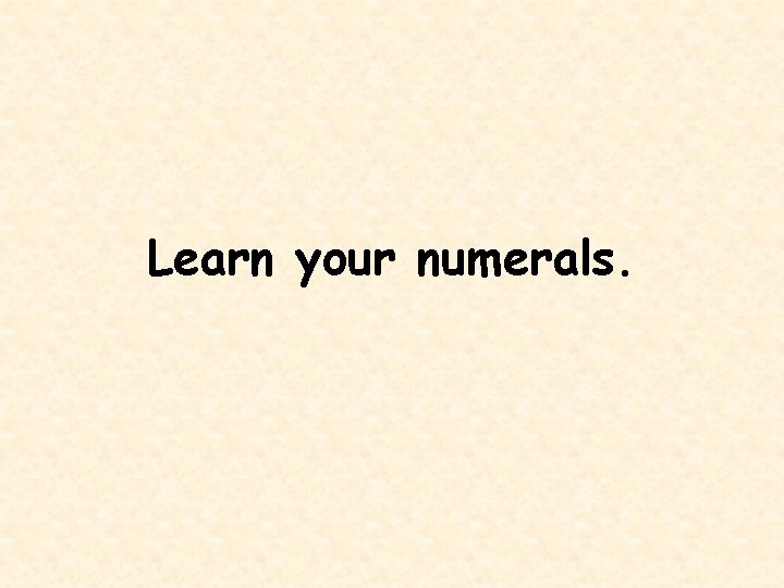 Learn your numerals. 