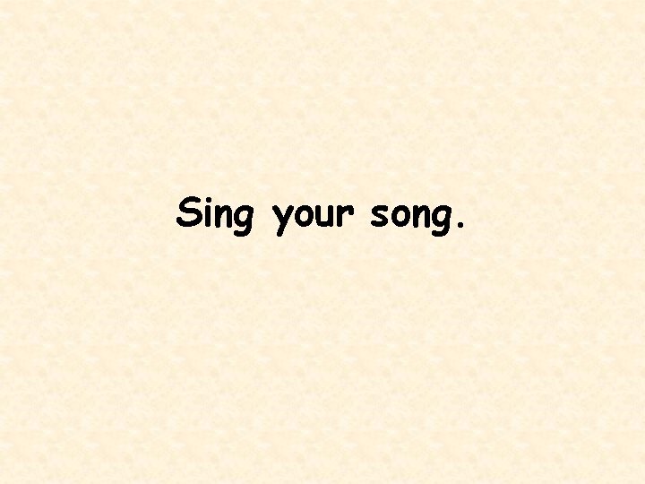 Sing your song. 