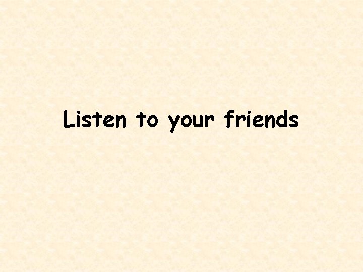 Listen to your friends 