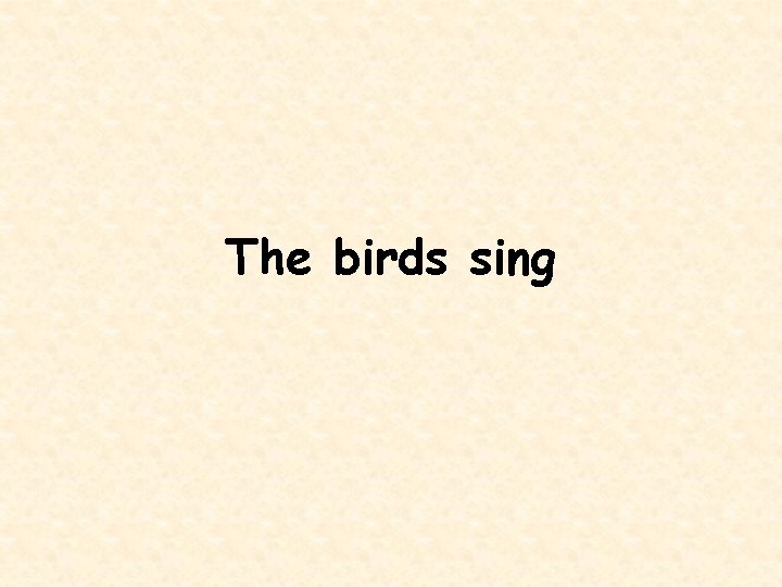 The birds sing 