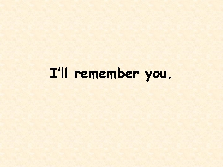 I’ll remember you. 