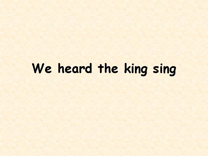 We heard the king sing 