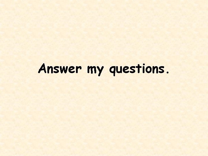 Answer my questions. 