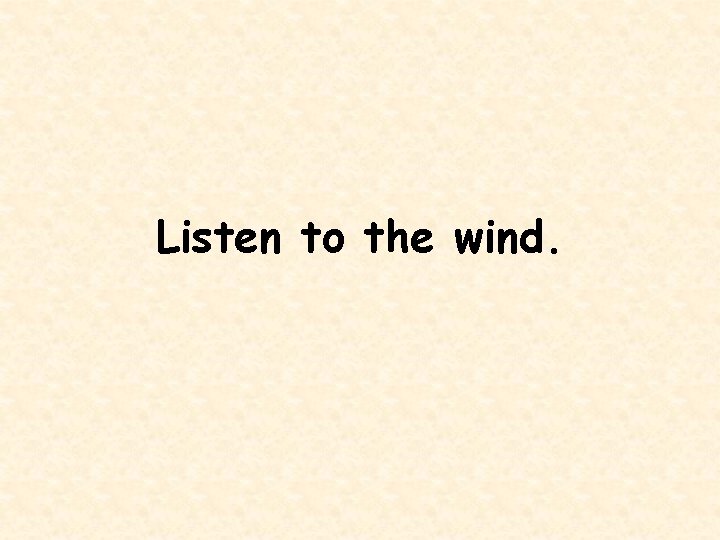 Listen to the wind. 