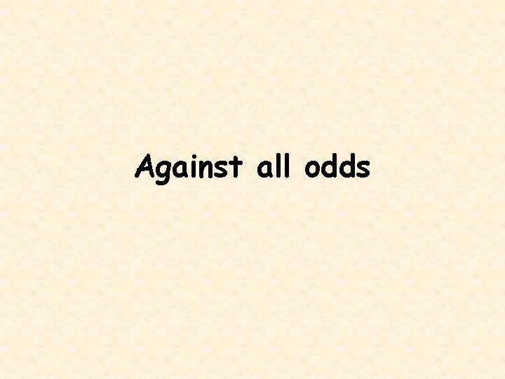 Against all odds 