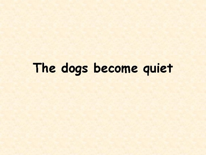 The dogs become quiet 