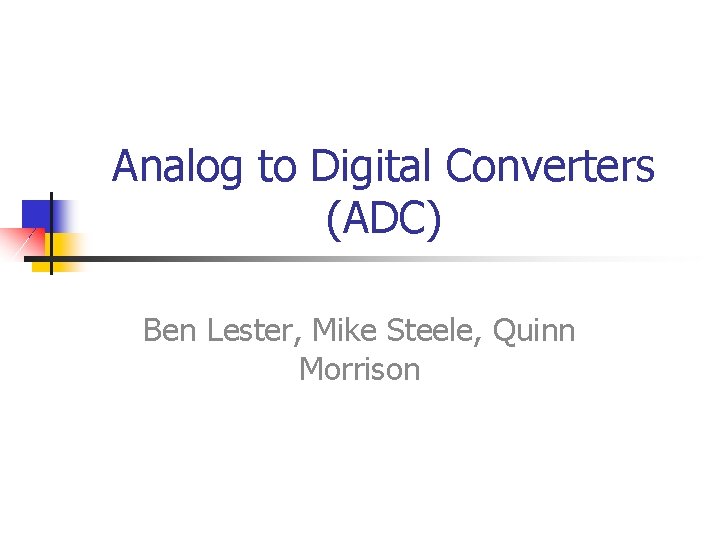 Analog to Digital Converters (ADC) Ben Lester, Mike Steele, Quinn Morrison 