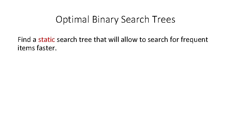 Optimal Binary Search Trees Find a static search tree that will allow to search