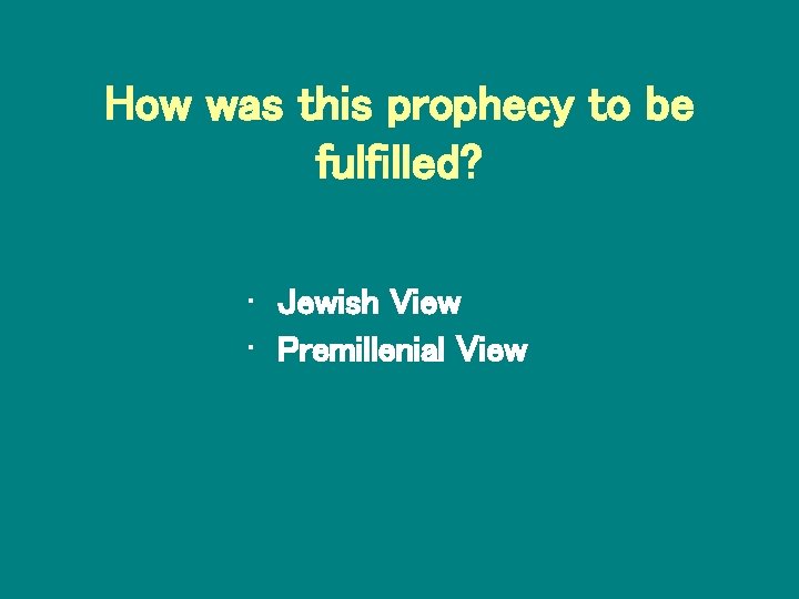 How was this prophecy to be fulfilled? • Jewish View • Premillenial View 