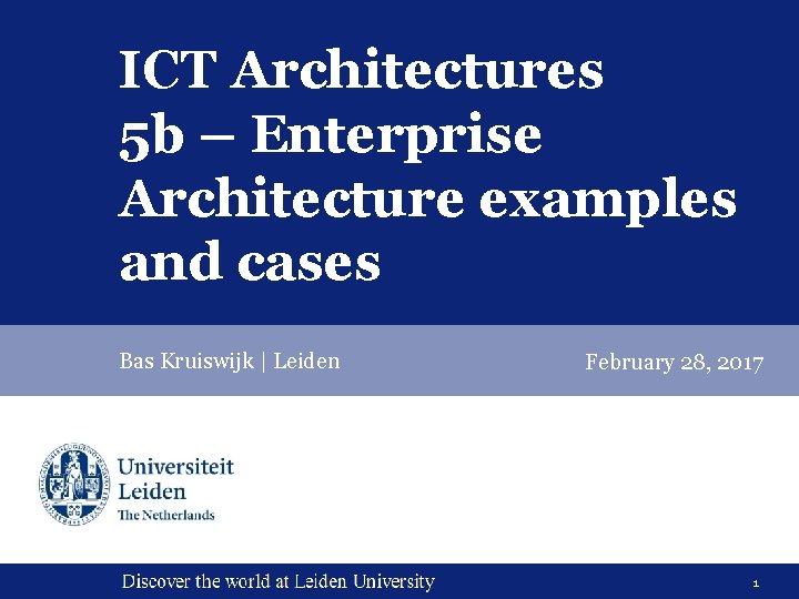 ICT Architectures 5 b – Enterprise Architecture examples and cases Bas Kruiswijk | Leiden