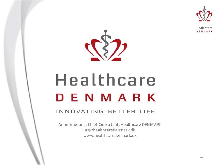 Anne Smetana, Chief Consultant, Healthcare DENMARK as@healthcaredenmark. dk www. healthcaredenmark. dk 44 