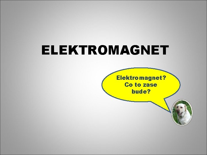 ELEKTROMAGNET Elektromagnet? Co to zase bude? 