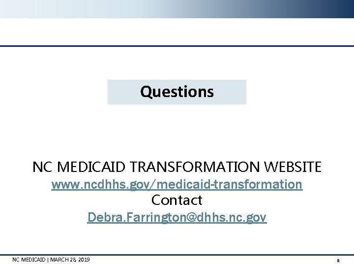 Questions DISCUSSION NC MEDICAID TRANSFORMATION WEBSITE www. ncdhhs. gov/medicaid-transformation Contact Debra. Farrington@dhhs. nc. gov