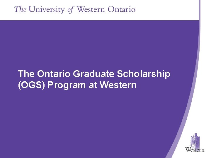 The Ontario Graduate Scholarship (OGS) Program at Western Presentation Title Goes in Here The