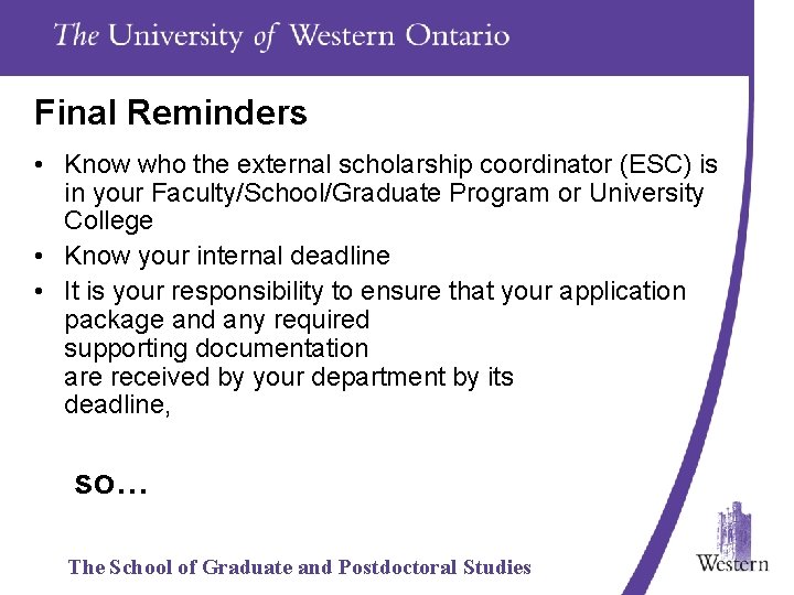 Final Reminders • Know who the external scholarship coordinator (ESC) is in your Faculty/School/Graduate