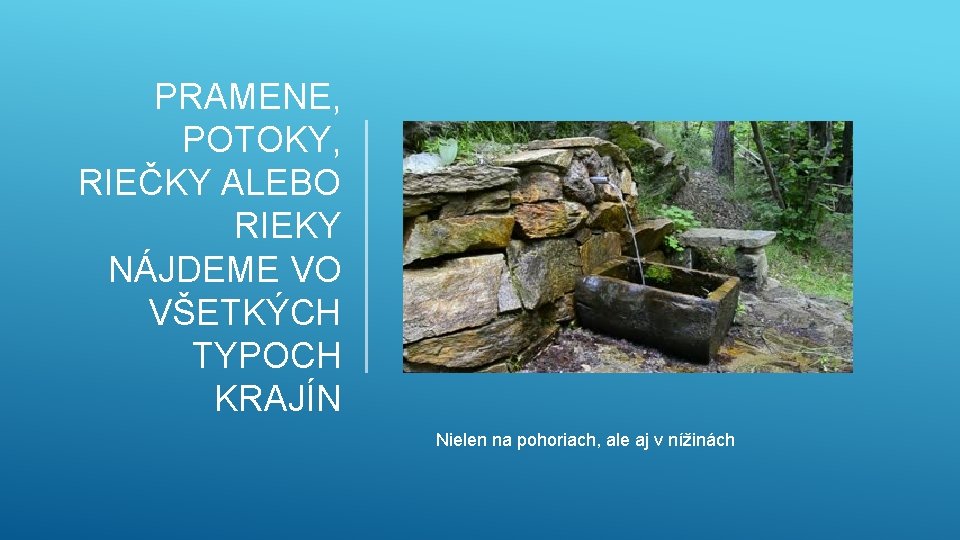 PRAMENE, POTOKY, RIEČKY ALEBO RIEKY NÁJDEME VO VŠETKÝCH TYPOCH KRAJÍN Nielen na pohoriach, ale