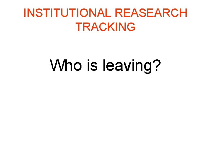INSTITUTIONAL REASEARCH TRACKING Who is leaving? 