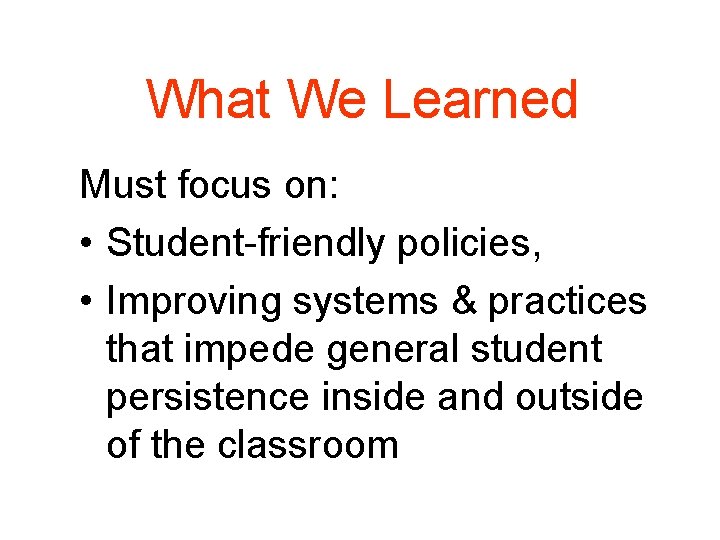 What We Learned Must focus on: • Student-friendly policies, • Improving systems & practices