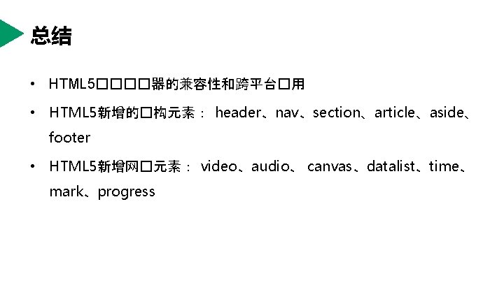 总结 • HTML 5����器的兼容性和跨平台�用 • HTML 5新增的�构元素： header、nav、section、article、aside、 footer • HTML 5新增网�元素： video、audio、 canvas、datalist、time、