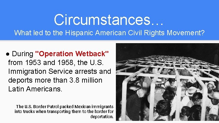 Circumstances… What led to the Hispanic American Civil Rights Movement? ● During "Operation Wetback"