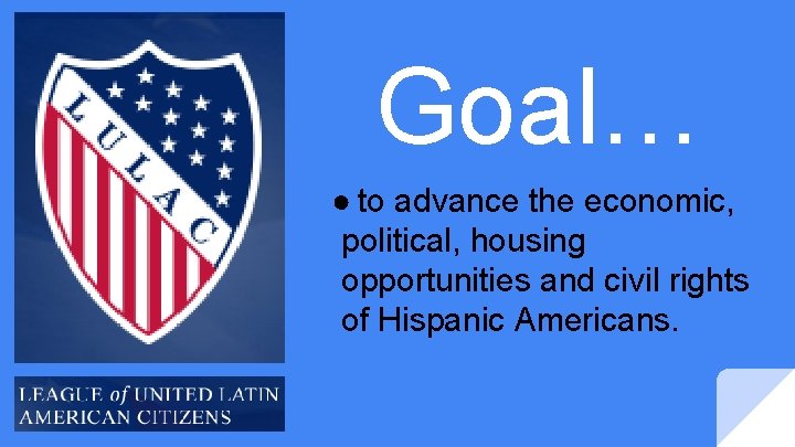 Goal… ● to advance the economic, political, housing opportunities and civil rights of Hispanic