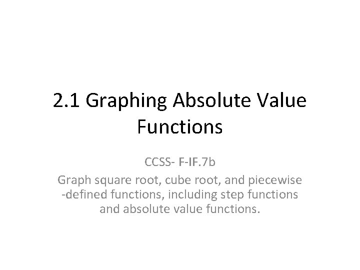 2. 1 Graphing Absolute Value Functions CCSS- F-IF. 7 b Graph square root, cube