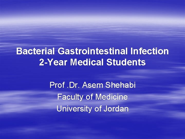 Bacterial Gastrointestinal Infection 2 -Year Medical Students Prof. Dr. Asem Shehabi Faculty of Medicine