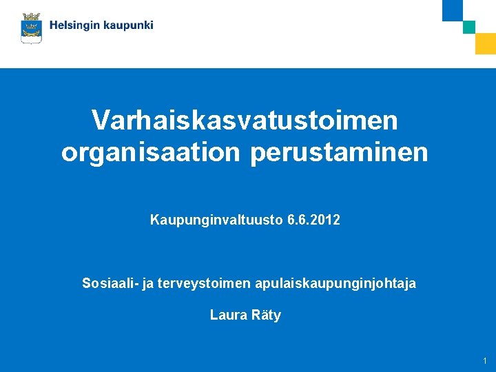 Varhaiskasvatustoimen organisaation perustaminen Kaupunginvaltuusto 6. 6. 2012 Sosiaali- ja terveystoimen apulaiskaupunginjohtaja Laura Räty 06062012