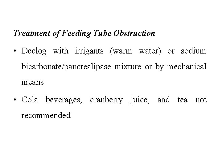 Treatment of Feeding Tube Obstruction • Declog with irrigants (warm water) or sodium bicarbonate/pancrealipase