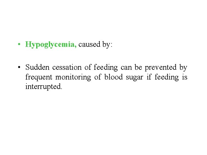  • Hypoglycemia, caused by: • Sudden cessation of feeding can be prevented by