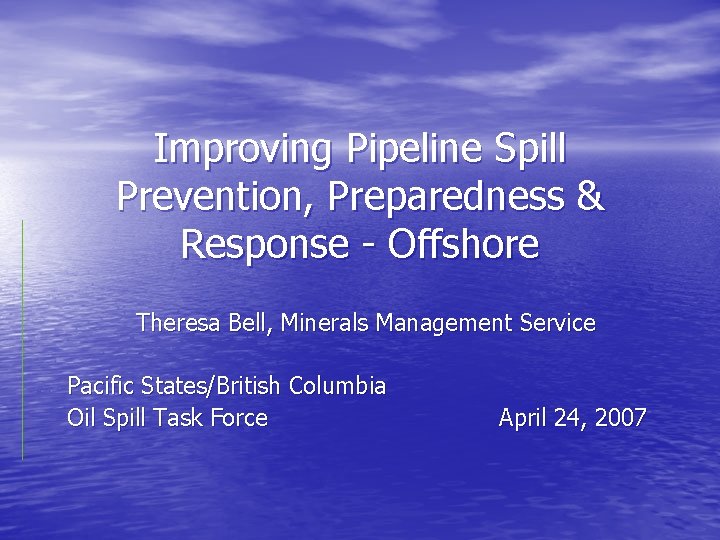Improving Pipeline Spill Prevention, Preparedness & Response - Offshore Theresa Bell, Minerals Management Service
