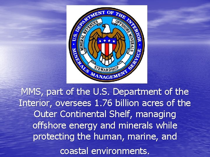 MMS, part of the U. S. Department of the Interior, oversees 1. 76 billion
