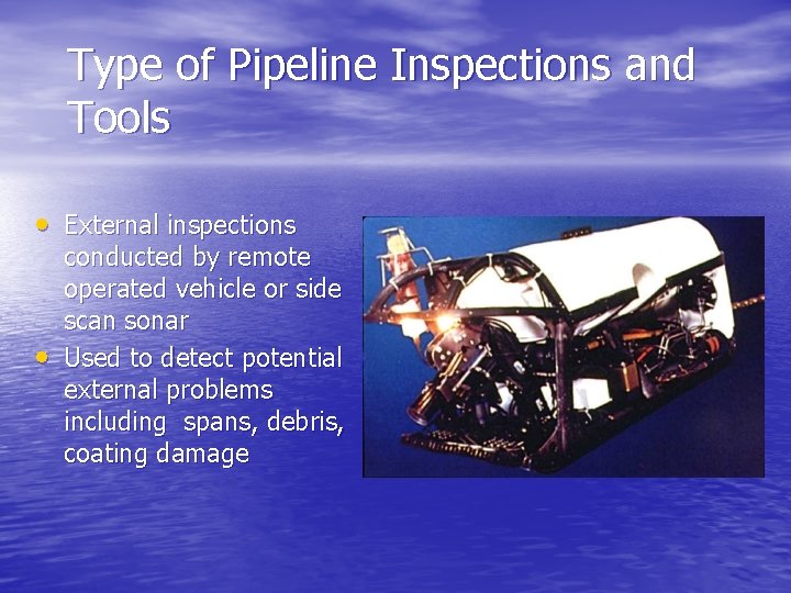 Type of Pipeline Inspections and Tools • External inspections • conducted by remote operated